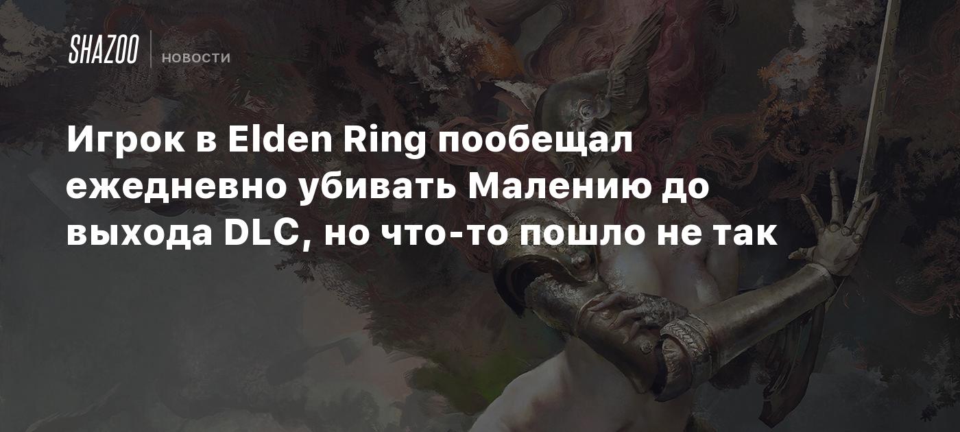 Игрок в Elden Ring пообещал ежедневно убивать Малению до выхода DLC, но что-то пошло не так